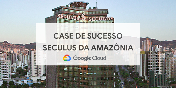 Empresa do Grupo Seculus adota Google Cloud Platform