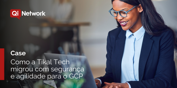 Como a Tikal Tech migrou com segurança e agilidade para o Google Cloud Platform